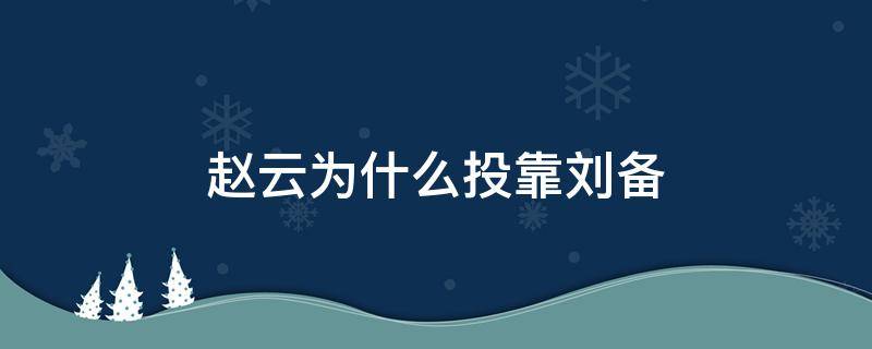 赵云为什么投靠刘备 赵云是怎么投靠刘备的