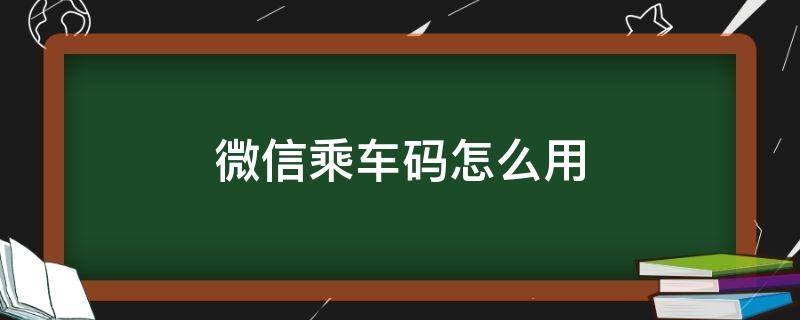 微信乘车码怎么用 地铁微信乘车码怎么用