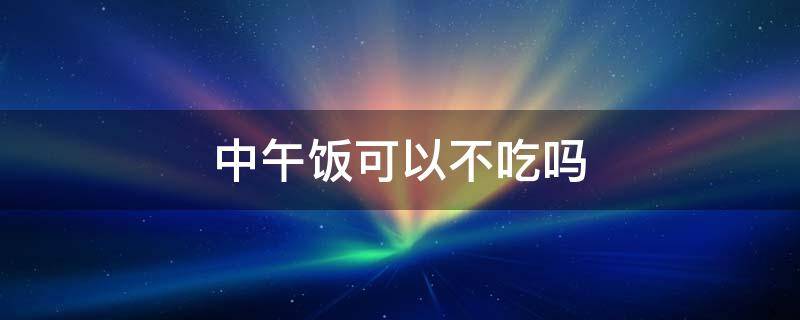 中午饭可以不吃吗 高血糖中午饭可以不吃吗