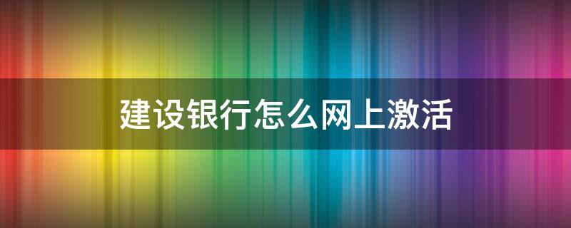 建设银行怎么网上激活 建设银行怎么网上激活社保卡