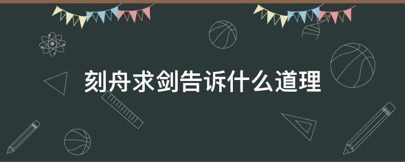 刻舟求剑告诉什么道理（刻舟求剑告诉我们什么道理）