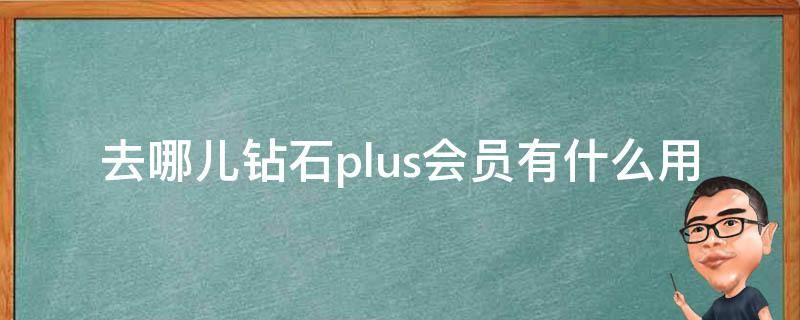 去哪儿钻石plus会员有什么用（去哪儿钻石plus会员是什么意思）
