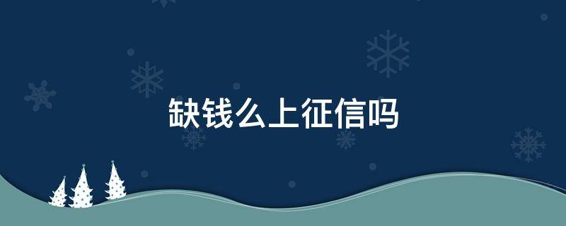 缺钱么上征信吗 缺钱么上征信吗2021