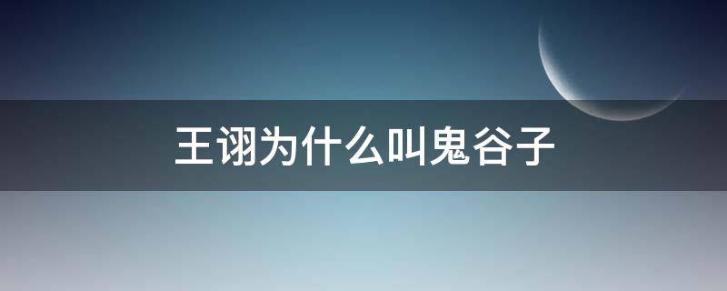 王诩为什么叫鬼谷子 鬼谷子是东郭狼还是王诩