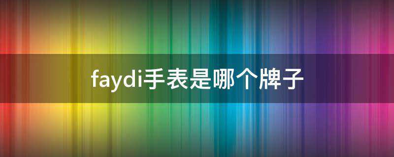 faydi手表是哪个牌子 fa开头的手表有哪些品牌