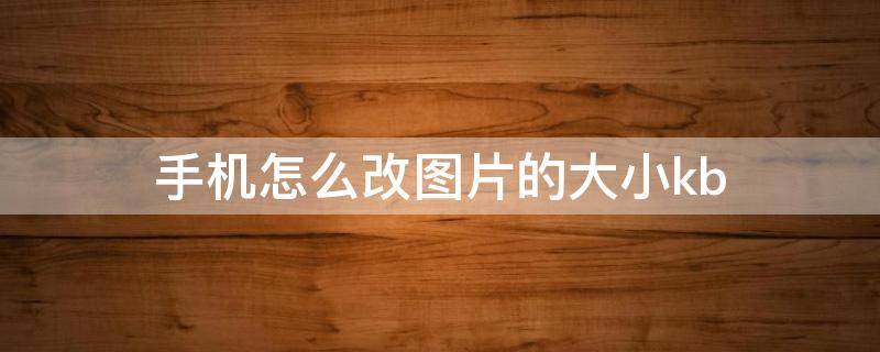 手机怎么改图片的大小kb 手机上怎么改图片的大小