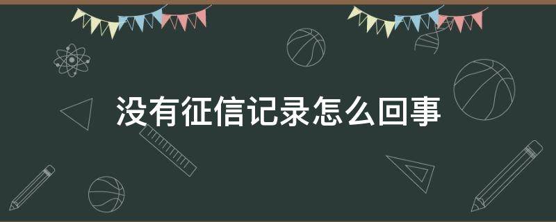 没有征信记录怎么回事（没有征信记录怎么回事 知乎）