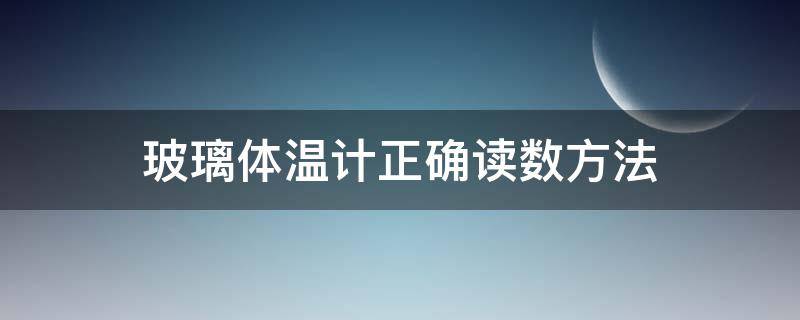 玻璃体温计正确读数方法 玻璃体温计正确的读数方法