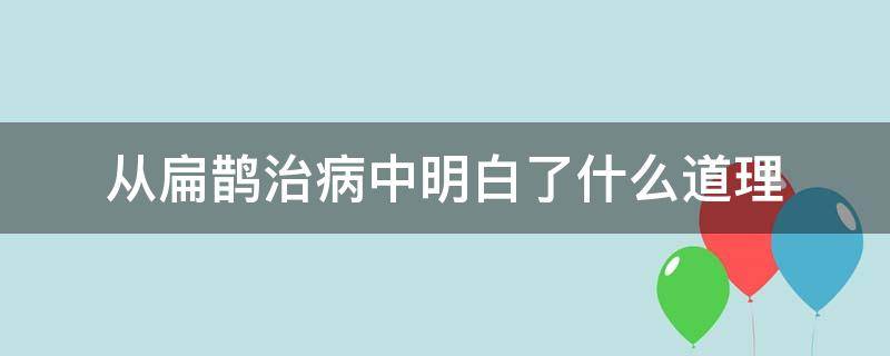 从扁鹊治病中明白了什么道理 扁鹊治病中我明白了什么道理