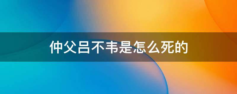 仲父吕不韦是怎么死的（吕不韦的仲父谁封的）