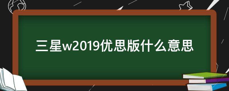 三星w2019优思版什么意思 三星w2019优思版是什么意思