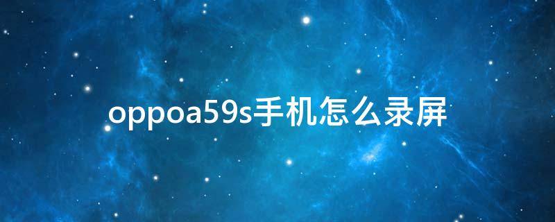 oppoa59s手机怎么录屏 OPPOA59S怎样录屏