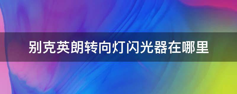 别克英朗转向灯闪光器在哪里 别克英朗怎么闪大灯