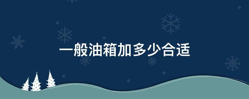 一般油箱加多少合适 油箱加多少油合适