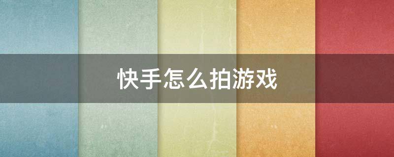 快手怎么拍游戏（快手怎么拍游戏视频教程手机版）