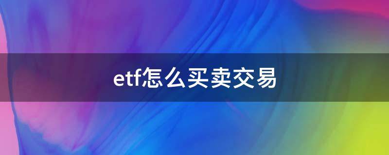 etf怎么买卖交易 Etf怎么交易