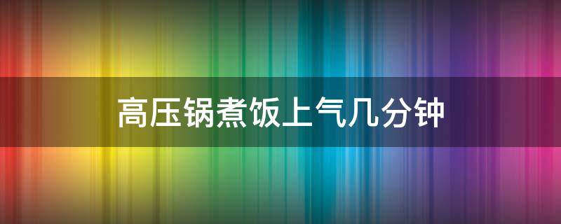 高压锅煮饭上气几分钟 高压锅煮饭上气还要煮多久