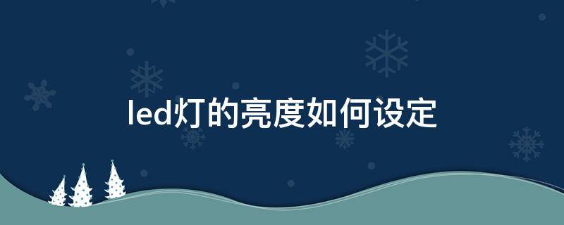 led灯的亮度如何设定 led灯怎么控制亮度