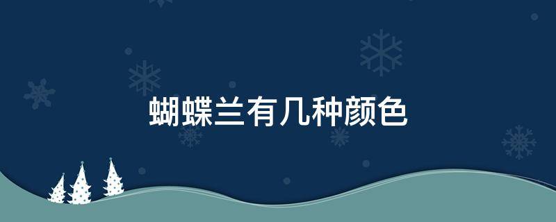 蝴蝶兰有几种颜色 蝴蝶兰有几种颜色最常见的几种颜色