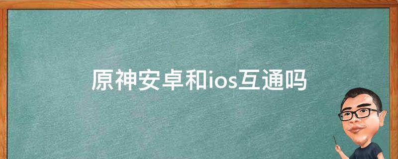 原神安卓和ios互通吗（b服原神安卓和ios互通吗）