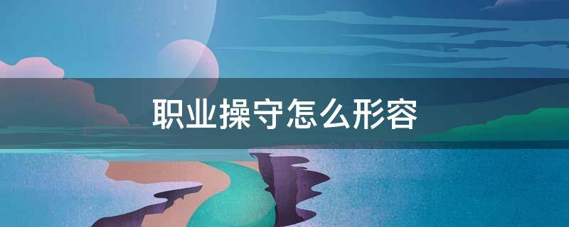 职业操守怎么形容（职业操守怎么形容教师）