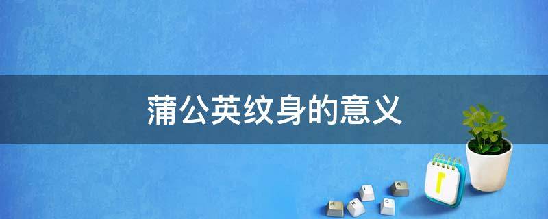 蒲公英纹身的意义 蒲公英纹身的意义 后背