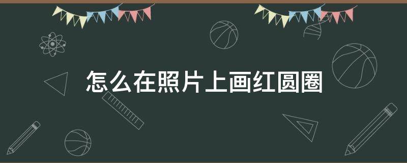 怎么在照片上画红圆圈（怎么在照片上画红圆圈苹果手机）
