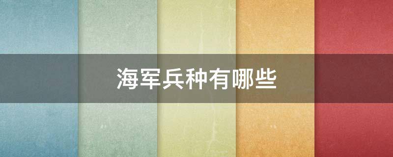 海军兵种有哪些（海军兵种有哪些要求）