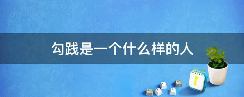勾践是一个什么样的人（勾践是一个什么样的人成语）