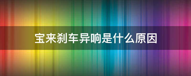 宝来刹车异响是什么原因 新宝来刹车有异响