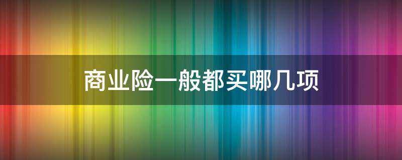 商业险一般都买哪几项 商业险一般都买什么
