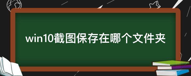win10截图保存在哪个文件夹（win10的截图保存在哪个文件夹）