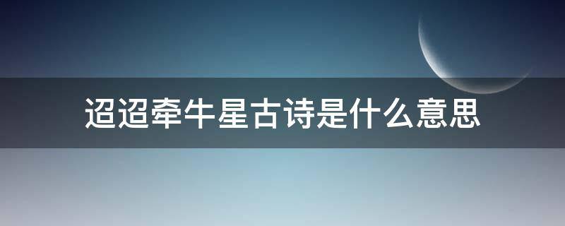 迢迢牵牛星古诗是什么意思 迢迢牵牛星古诗的意思是什么