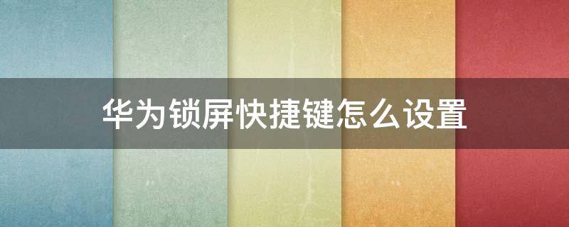 华为锁屏快捷键怎么设置 华为锁屏键快捷方式