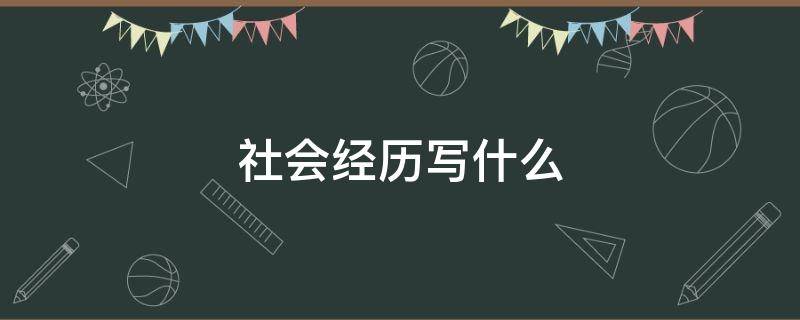 社会经历写什么 工作经历和社会经历怎么写