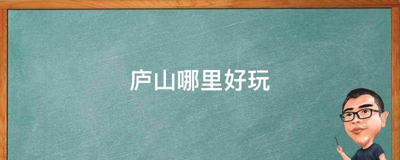庐山哪里好玩 庐山哪里好玩江西庐山哪里好玩