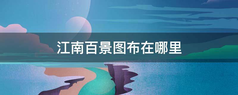 江南百景图布在哪里 江南百景图苏州探险