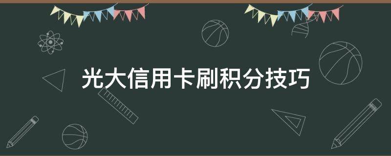 光大信用卡刷积分技巧（光大卡怎么刷有积分）