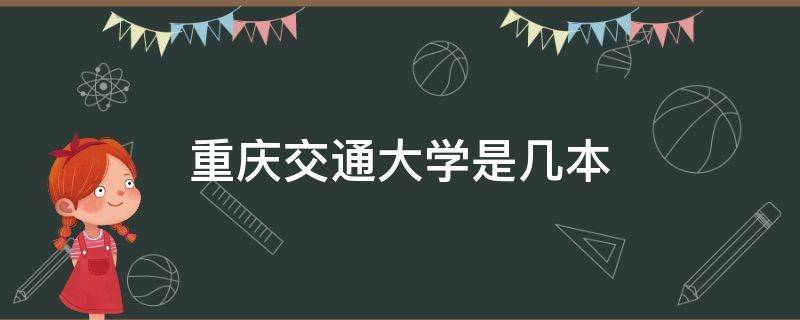 重庆交通大学是几本 重庆交通大学是几本录取分数线是多少