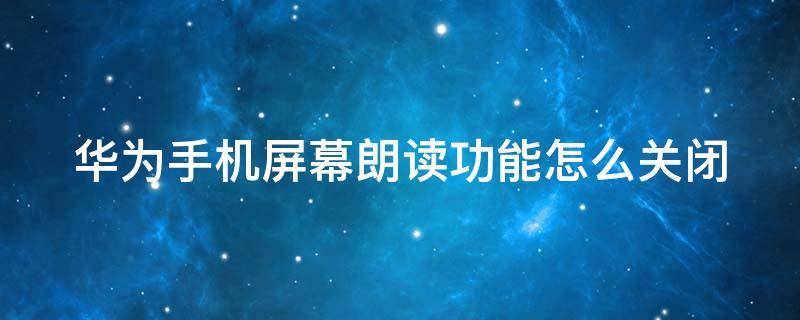 华为手机屏幕朗读功能怎么关闭（华为手机屏幕朗读功能怎么关闭设置）