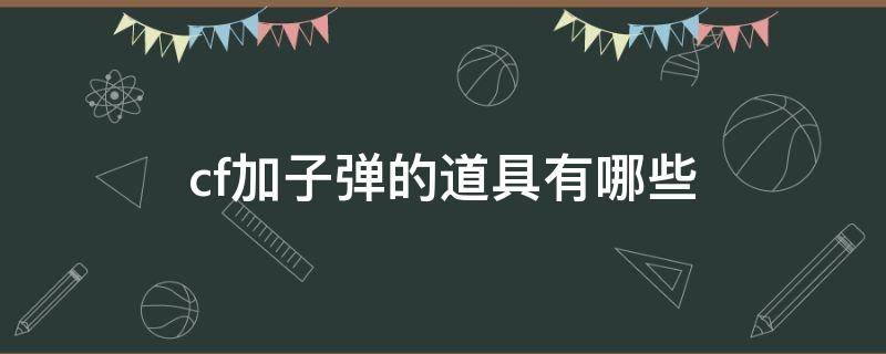 cf加子弹的道具有哪些（cf什么道具加子弹）