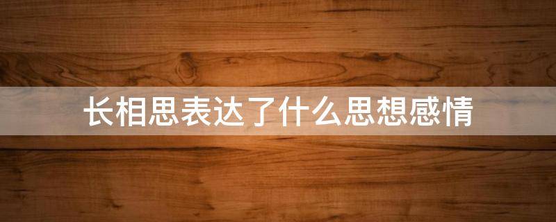 长相思表达了什么思想感情 长相思表达了什么样的思想感情