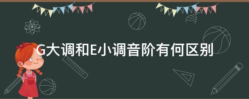 G大调和E小调音阶有何区别（什么是e大调音阶）