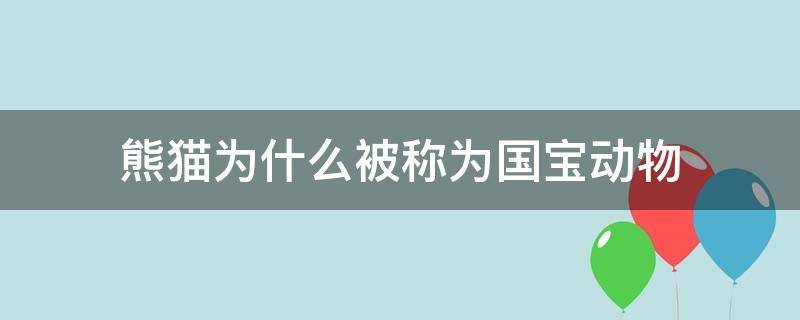 熊猫为什么被称为国宝动物（熊猫为什么被称之为国宝动物）