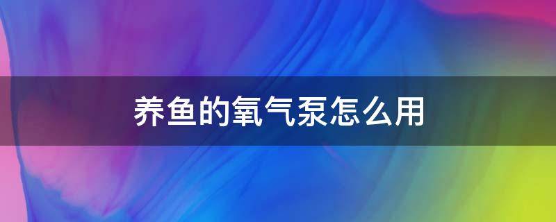 养鱼的氧气泵怎么用（养鱼缸氧气泵的用法）
