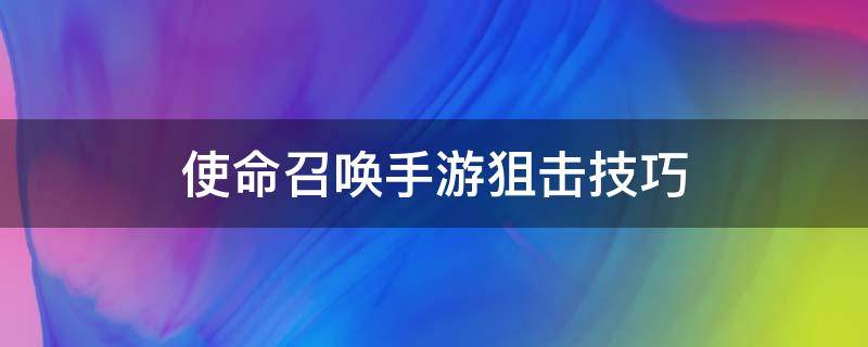 使命召唤手游狙击技巧（使命召唤狙击小技巧）