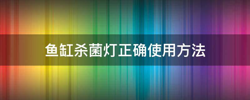 鱼缸杀菌灯正确使用方法（鱼缸杀菌灯的使用方法）