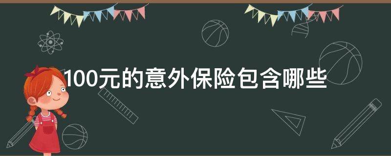 100元的意外保险包含哪些 100元钱的意外保险有哪些保障?