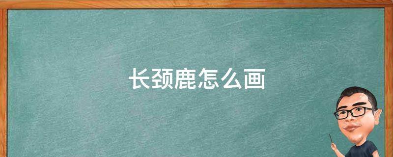 长颈鹿怎么画（长颈鹿怎么画呢）