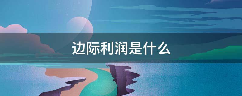 边际利润是什么 边际利润是什么的导数